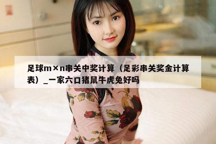 足球m×n串关中奖计算（足彩串关奖金计算表）_一家六口猪鼠牛虎兔好吗